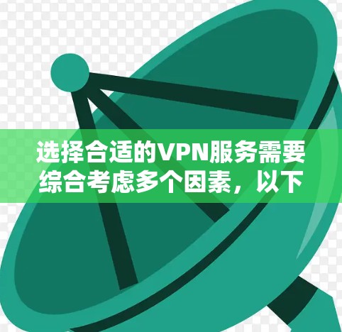 选择合适的VPN服务需要综合考虑多个因素，以下是一些关键点和建议