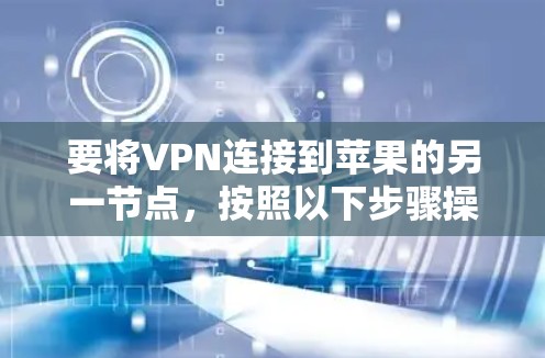 要将VPN连接到苹果的另一节点,按照以下步骤操作 要将VPN连接到苹果的另一节点,按照以下步骤操作