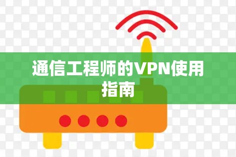 通信工程师的VPN使用指南
