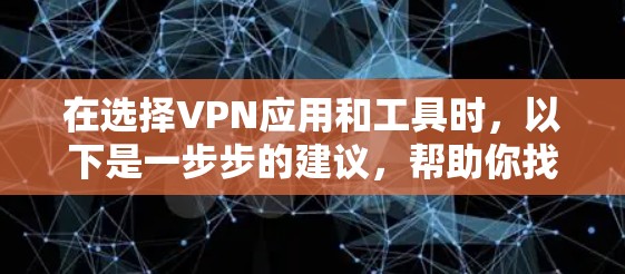 在选择VPN应用和工具时，以下是一步步的建议，帮助你找到最适合自己的解决方案