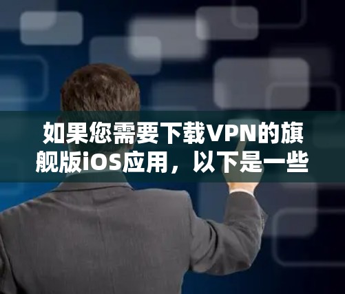 如果您需要下载VPN的旗舰版iOS应用,以下是一些建议和步骤,帮助您选择合适的应用 如果您需要下载VPN的旗舰版iOS应用,以下是一些建议和步骤,帮助您选择合适的应用