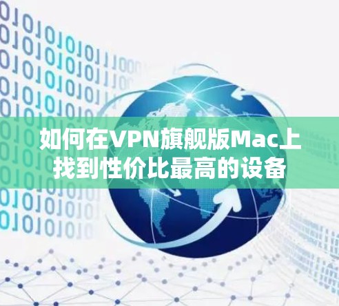 如何在VPN旗舰版Mac上找到性价比最高的设备 如何在VPN旗舰版Mac上找到性价比最高的设备