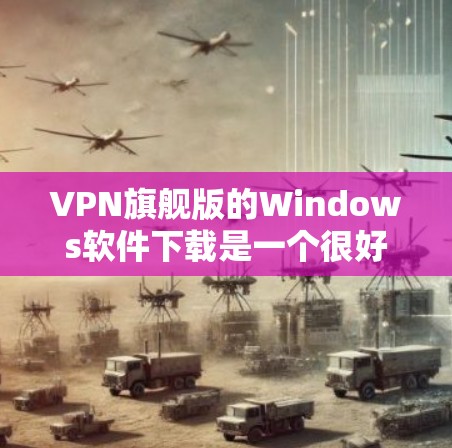 VPN旗舰版的Windows软件下载是一个很好的选择,因为它不仅提供了强大的VPN功能,还支持多种对话框和操作界面,用户可以更轻松地与目标网站建立联系。以下是一些推荐的VPN软件 VPN旗舰版的Windows软件下载是一个很好的选择,因为它不仅提供了强大的VPN功能,还支持多种对话框和操作界面,用户可以更轻松地与目标网站建立联系。以下是一些推荐的VPN软件