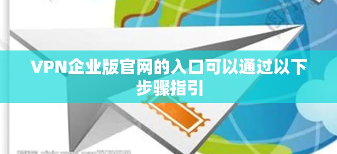 VPN企业版官网的入口可以通过以下步骤指引 VPN企业版官网的入口可以通过以下步骤指引