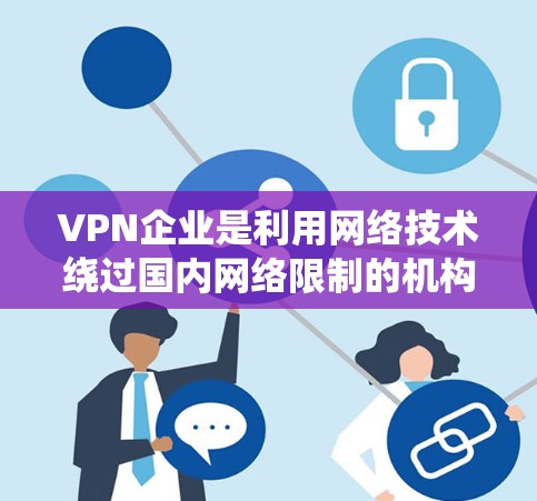 VPN企业是利用网络技术绕过国内网络限制的机构,通常通过加密技术将用户的数据和流量分散到多个用户手中。以下是关于VPN企业的一些详细信息 VPN企业是利用网络技术绕过国内网络限制的机构,通常通过加密技术将用户的数据和流量分散到多个用户手中。以下是关于VPN企业的一些详细信息