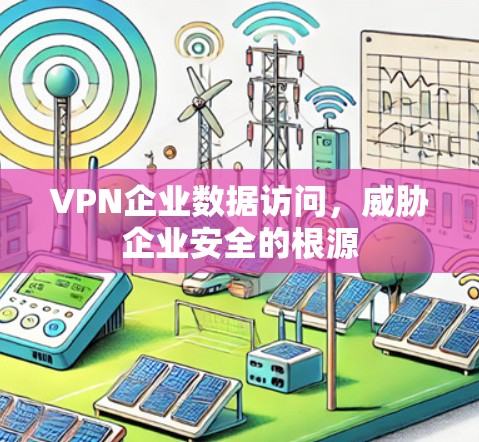 VPN企业数据访问，威胁企业安全的根源