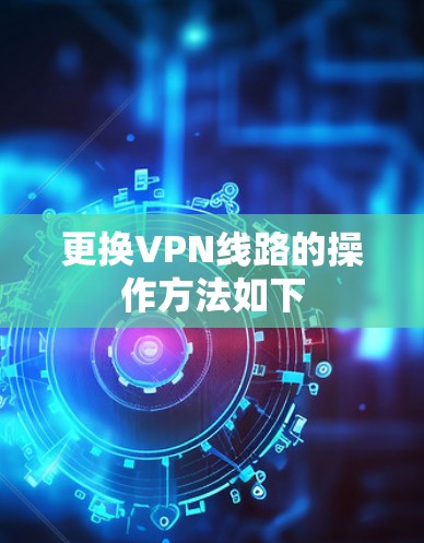 更换VPN线路的操作方法如下 更换VPN线路的操作方法如下