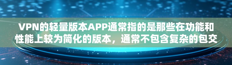 VPN的轻量版本APP通常指的是那些在功能和性能上较为简化的版本,通常不包含复杂的包交换或高级加密功能。以下是一些常见的轻量VPN软件推荐,它们在功能和性能上较为简单,适合移动设备和预算有限的用户 VPN的轻量版本APP通常指的是那些在功能和性能上较为简化的版本,通常不包含复杂的包交换或高级加密功能。以下是一些常见的轻量VPN软件推荐,它们在功能和性能上较为简单,适合移动设备和预算有限的用户