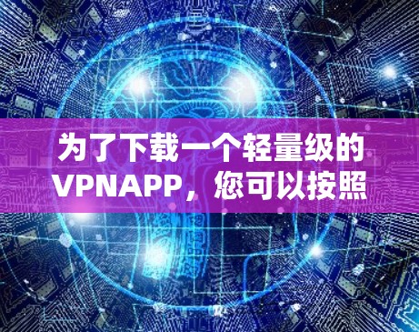 为了下载一个轻量级的VPNAPP,您可以按照以下步骤进行 为了下载一个轻量级的VPNAPP,您可以按照以下步骤进行