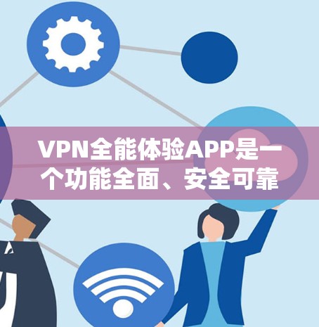 VPN全能体验APP是一个功能全面、安全可靠的VPN服务工具，旨在为用户提供多样的VPN体验，涵盖加密、安全、流量控制等多方面功能。以下是一些常见的VPN全能体验APP及其特点