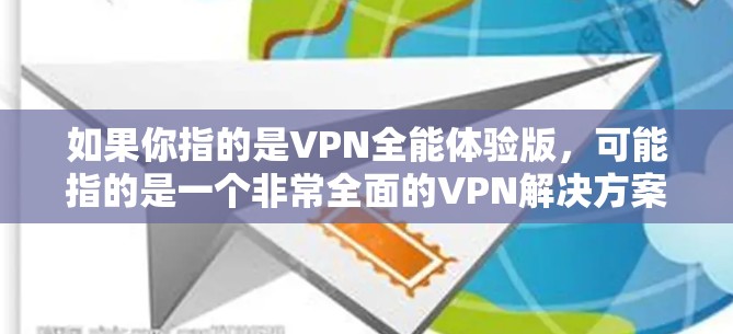 如果你指的是VPN全能体验版,可能指的是一个非常全面的VPN解决方案,能够支持多种设备和场景,提供实时流媒体、流量追踪、多设备无缝切换等功能。以下是一些VPN全能体验版的特点及其使用方法 如果你指的是VPN全能体验版,可能指的是一个非常全面的VPN解决方案,能够支持多种设备和场景,提供实时流媒体、流量追踪、多设备无缝切换等功能。以下是一些VPN全能体验版的特点及其使用方法