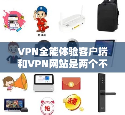 VPN全能体验客户端和VPN网站是两个不同的服务,各有其独特的功能和使用方式。以下是它们的主要区别 VPN全能体验客户端和VPN网站是两个不同的服务,各有其独特的功能和使用方式。以下是它们的主要区别