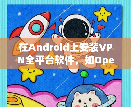 在Android上安装VPN全平台软件,如OpenVPN,可以实现对所有VPN服务的访问,从而减少对单一服务的依赖。以下是具体的步骤和建议 在Android上安装VPN全平台软件,如OpenVPN,可以实现对所有VPN服务的访问,从而减少对单一服务的依赖。以下是具体的步骤和建议