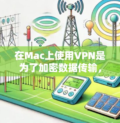 在Mac上使用VPN是为了加密数据传输，保护敏感信息不被未经授权访问。以下是使用VPN在Mac客户端的详细步骤