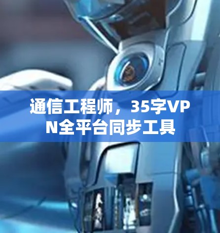 通信工程师,35字VPN全平台同步工具 通信工程师,35字VPN全平台同步工具