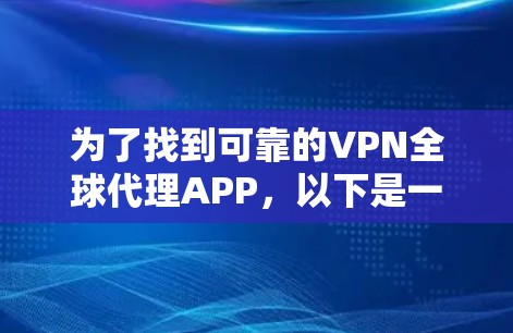 为了找到可靠的VPN全球代理APP,以下是一步步的建议 为了找到可靠的VPN全球代理APP,以下是一步步的建议