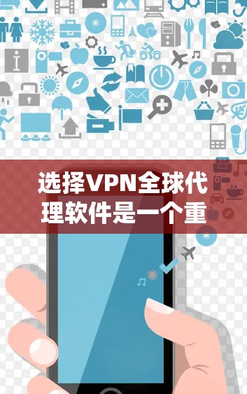 选择VPN全球代理软件是一个重要的决定过程，涉及多个方面，包括软件的选择、功能的评估、安全性和成本等。以下是一个系统性的总结，帮助您做出明智的选择