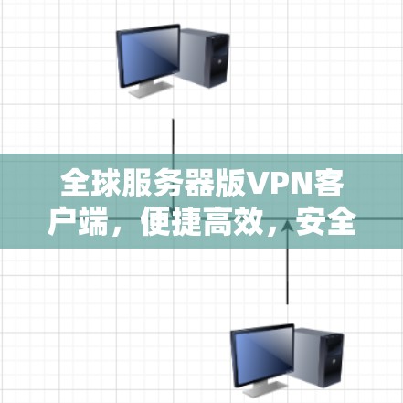 全球服务器版VPN客户端,便捷高效,安全可靠 全球服务器版VPN客户端,便捷高效,安全可靠