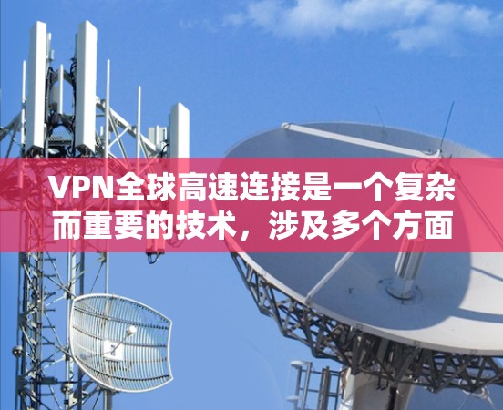 VPN全球高速连接是一个复杂而重要的技术,涉及多个方面,包括技术实现、安全措施、性能优化以及实际应用中的挑战。以下是对该主题的分步解释 VPN全球高速连接是一个复杂而重要的技术,涉及多个方面,包括技术实现、安全措施、性能优化以及实际应用中的挑战。以下是对该主题的分步解释