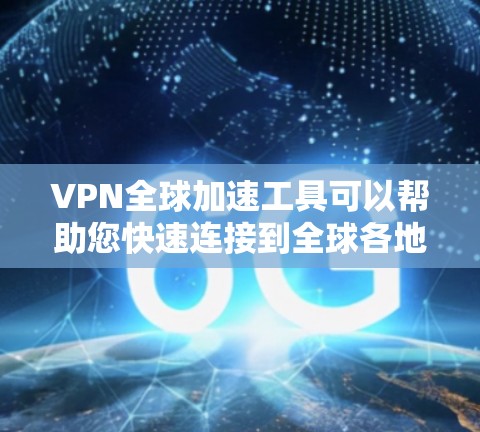 VPN全球加速工具可以帮助您快速连接到全球各地的VPN服务,提升您的网络体验。以下是一些常用的VPN全球加速工具推荐 VPN全球加速工具可以帮助您快速连接到全球各地的VPN服务,提升您的网络体验。以下是一些常用的VPN全球加速工具推荐