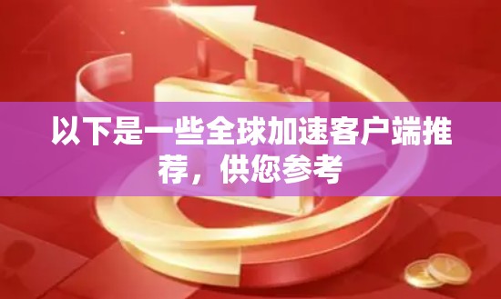 以下是一些全球加速客户端推荐,供您参考 以下是一些全球加速客户端推荐,供您参考