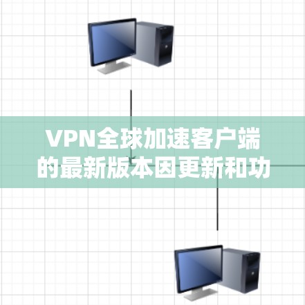 VPN全球加速客户端的最新版本因更新和功能的不同而有所变化,但以下是一些热门的VPN软件推荐,涵盖了不同的功能和性能 VPN全球加速客户端的最新版本因更新和功能的不同而有所变化,但以下是一些热门的VPN软件推荐,涵盖了不同的功能和性能