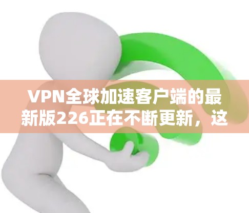VPN全球加速客户端的最新版226正在不断更新,这些应用通常结合了最新的技术优化,如低延迟、多平台支持、隐私保护、加密功能等。以下是226年最新的VPN加速应用推荐 VPN全球加速客户端的最新版226正在不断更新,这些应用通常结合了最新的技术优化,如低延迟、多平台支持、隐私保护、加密功能等。以下是226年最新的VPN加速应用推荐