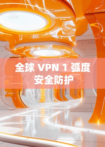 全球 VPN 1 弧度 安全防护 全球 VPN 1 弧度 安全防护