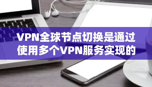 VPN全球节点切换是通过使用多个VPN服务实现的,每个节点独立运行,用户可以在不同的地方访问远程服务器。以下是详细的步骤和考虑因素 VPN全球节点切换是通过使用多个VPN服务实现的,每个节点独立运行,用户可以在不同的地方访问远程服务器。以下是详细的步骤和考虑因素