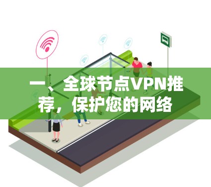 一、全球节点VPN推荐,保护您的网络 一、全球节点VPN推荐,保护您的网络