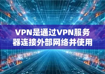 VPN是通过VPN服务器连接外部网络并使用加密技术传输数据的一种方式。以下是对VPN的详细总结和解决方案 VPN是通过VPN服务器连接外部网络并使用加密技术传输数据的一种方式。以下是对VPN的详细总结和解决方案