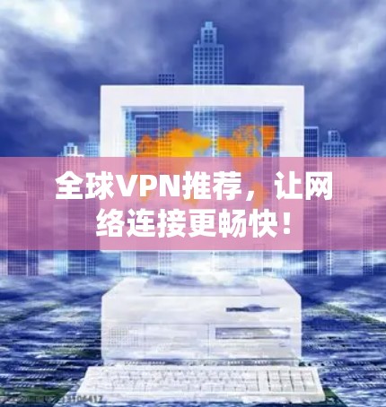 全球VPN推荐,让网络连接更畅快! 全球VPN推荐,让网络连接更畅快!