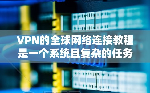 VPN的全球网络连接教程是一个系统且复杂的任务,涉及多个步骤和技巧。以下是一个分步骤的指南,帮助你系统地学习如何使用VPN连接国际网络 VPN的全球网络连接教程是一个系统且复杂的任务,涉及多个步骤和技巧。以下是一个分步骤的指南,帮助你系统地学习如何使用VPN连接国际网络