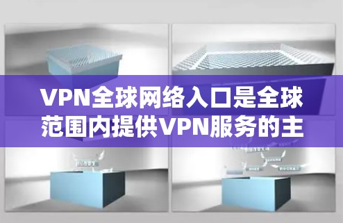 VPN全球网络入口是全球范围内提供VPN服务的主要网站。以下是几个主要的VPN入口