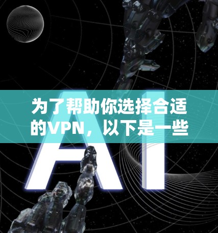 为了帮助你选择合适的VPN,以下是一些详细且结构化的指南 为了帮助你选择合适的VPN,以下是一些详细且结构化的指南