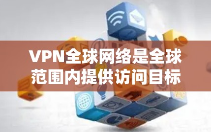 VPN全球网络是全球范围内提供访问目标国家互联网服务的重要工具。以下是几个主要的全球VPN平台及其特点的评测 VPN全球网络是全球范围内提供访问目标国家互联网服务的重要工具。以下是几个主要的全球VPN平台及其特点的评测