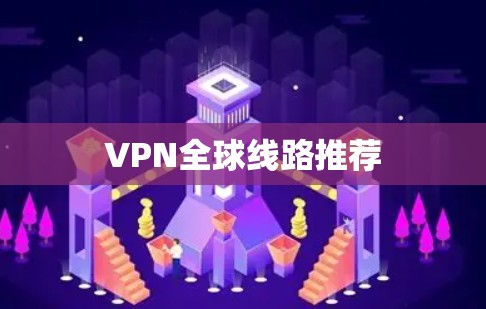 VPN全球线路推荐 VPN全球线路推荐