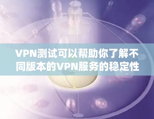 VPN测试可以帮助你了解不同版本的VPN服务的稳定性、速度和安全性,但以下是一些 commonly used VPN software for testing: VPN测试可以帮助你了解不同版本的VPN服务的稳定性、速度和安全性,但以下是一些 commonly used VPN software for testing: