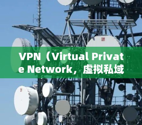 VPN（Virtual Private Network，虚拟私域网络）是一种加密连接技术，用于在安全的网络环境中访问在线资源。以下是关于VPN的详细介绍