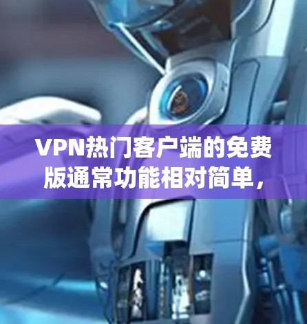 VPN热门客户端的免费版通常功能相对简单,适合偶尔使用或预算有限的用户。以下是一些 popular VPN客户端的免费版,它们提供基本的VPN功能 VPN热门客户端的免费版通常功能相对简单,适合偶尔使用或预算有限的用户。以下是一些 popular VPN客户端的免费版,它们提供基本的VPN功能