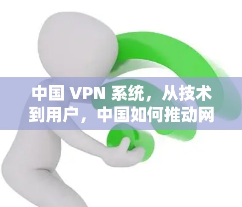 中国 VPN 系统，从技术到用户，中国如何推动网络安全