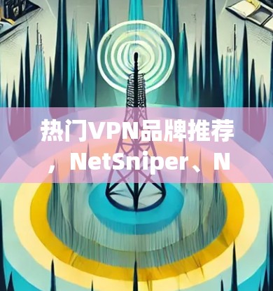 热门VPN品牌推荐,NetSniper、NetSniper X、NetSniper Pro 等优质软件 热门VPN品牌推荐,NetSniper、NetSniper X、NetSniper Pro 等优质软件