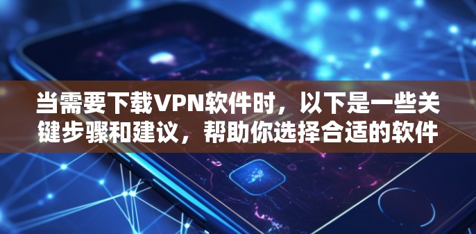 当需要下载VPN软件时,以下是一些关键步骤和建议,帮助你选择合适的软件 当需要下载VPN软件时,以下是一些关键步骤和建议,帮助你选择合适的软件