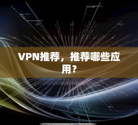 VPN推荐,推荐哪些应用? VPN推荐,推荐哪些应用?