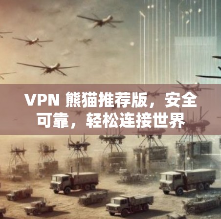 VPN 熊猫推荐版,安全可靠,轻松连接世界 VPN 熊猫推荐版,安全可靠,轻松连接世界