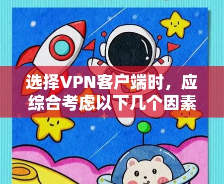 选择VPN客户端时，应综合考虑以下几个因素