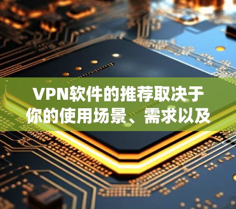 VPN软件的推荐取决于你的使用场景、需求以及预算。以下是几个 popular 的VPN软件推荐，涵盖不同的需求