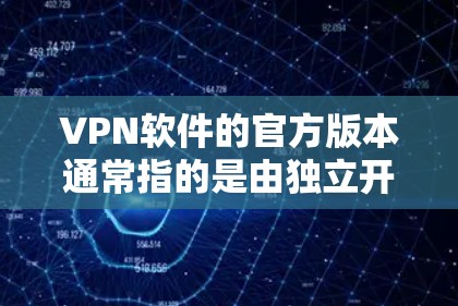 VPN软件的官方版本通常指的是由独立开发者提供的软件,这些版本通常具有详细的设置选项和优化功能,旨在提升用户体验。以下是关于官方版本的详细分析和使用方法 VPN软件的官方版本通常指的是由独立开发者提供的软件,这些版本通常具有详细的设置选项和优化功能,旨在提升用户体验。以下是关于官方版本的详细分析和使用方法