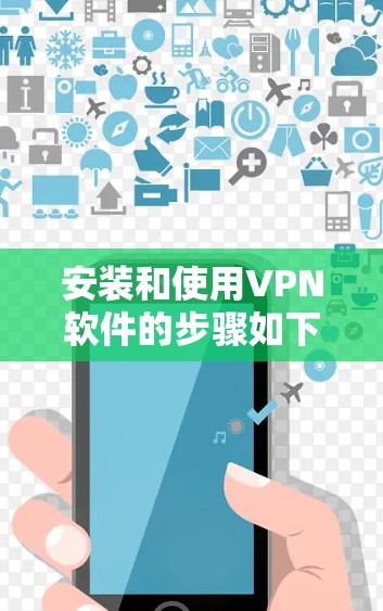安装和使用VPN软件的步骤如下 安装和使用VPN软件的步骤如下