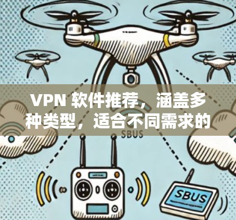 VPN 软件推荐,涵盖多种类型,适合不同需求的用户 VPN 软件推荐,涵盖多种类型,适合不同需求的用户